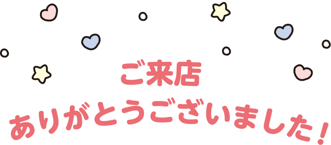 ご来店ありがとうございました！